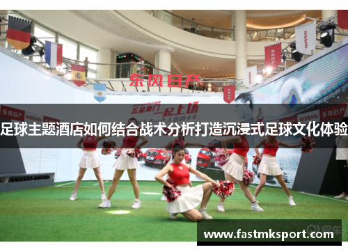 足球主题酒店如何结合战术分析打造沉浸式足球文化体验